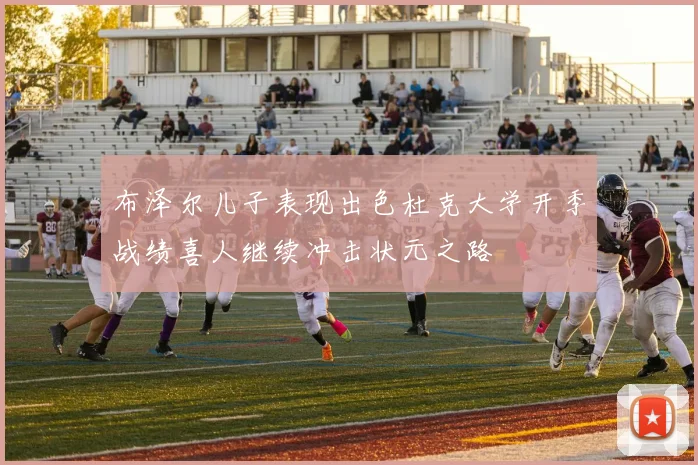 布泽尔儿子表现出色杜克大学开季战绩喜人继续冲击状元之路