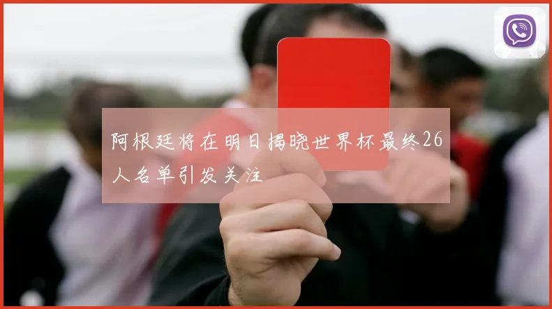 阿根廷将在明日揭晓世界杯最终26人名单引发关注