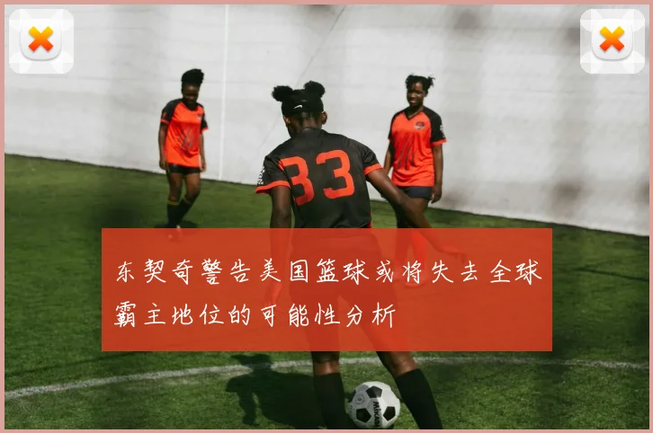 东契奇警告美国篮球或将失去全球霸主地位的可能性分析