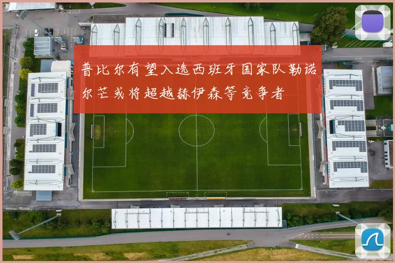 普比尔有望入选西班牙国家队勒诺尔芒或将超越赫伊森等竞争者