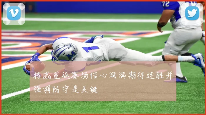 格威重返赛场信心满满期待连胜并强调防守是关键