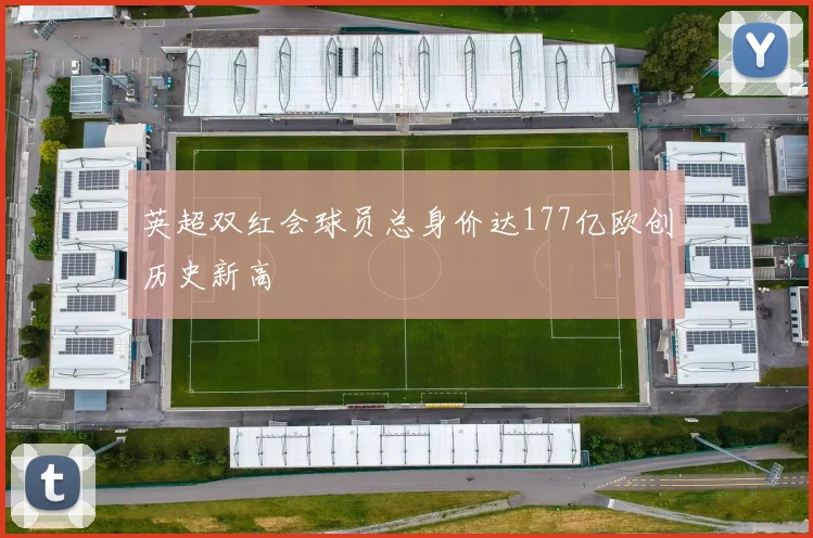 英超双红会球员总身价达177亿欧创历史新高