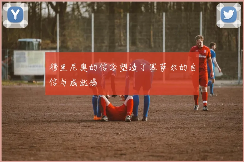 穆里尼奥的信念塑造了塞萨尔的自信与成就感