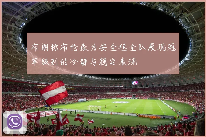 布朗称布伦森为安全毯全队展现冠军级别的冷静与稳定表现