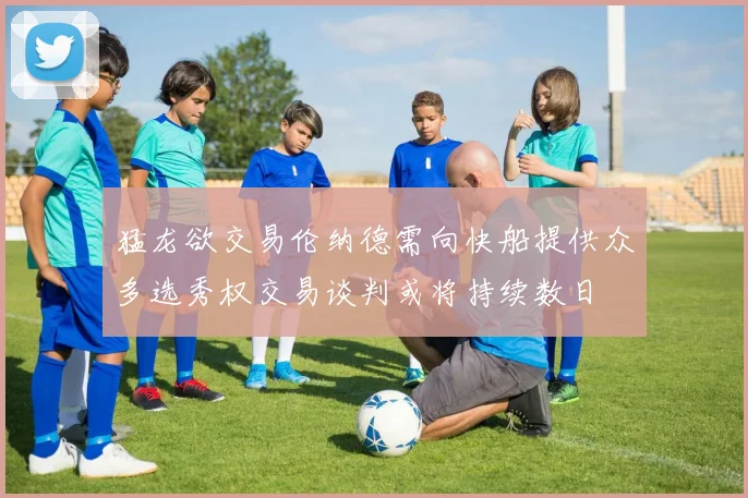 猛龙欲交易伦纳德需向快船提供众多选秀权交易谈判或将持续数日