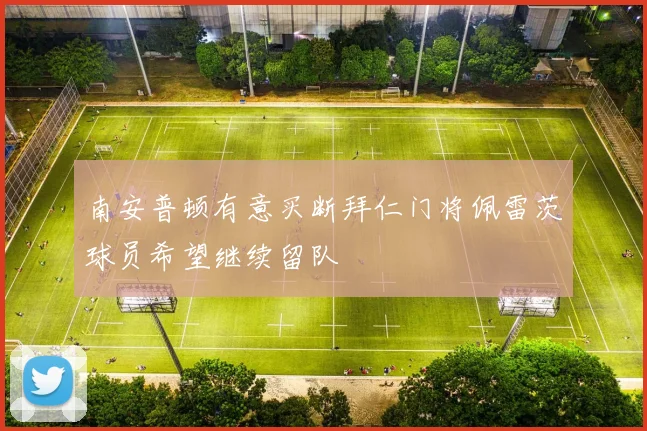 南安普顿有意买断拜仁门将佩雷茨球员希望继续留队