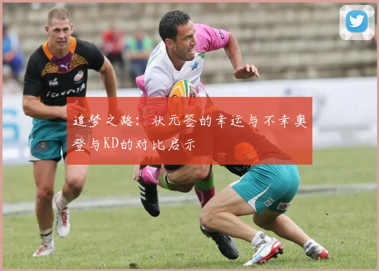 追梦之路：状元签的幸运与不幸奥登与KD的对比启示
